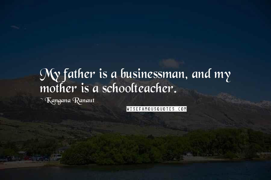 Kangana Ranaut Quotes: My father is a businessman, and my mother is a schoolteacher.