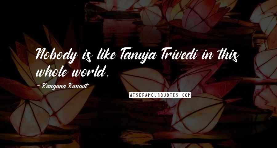 Kangana Ranaut Quotes: Nobody is like Tanuja Trivedi in this whole world.