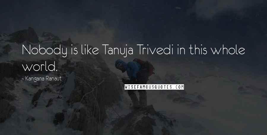 Kangana Ranaut Quotes: Nobody is like Tanuja Trivedi in this whole world.