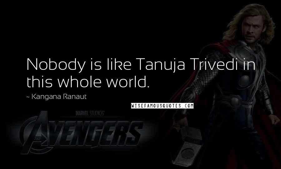 Kangana Ranaut Quotes: Nobody is like Tanuja Trivedi in this whole world.