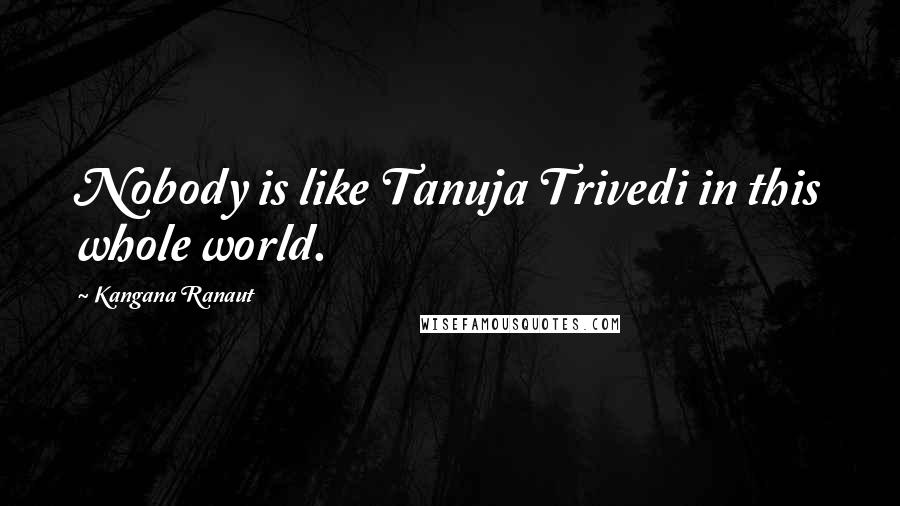 Kangana Ranaut Quotes: Nobody is like Tanuja Trivedi in this whole world.