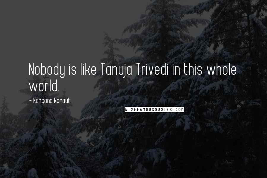 Kangana Ranaut Quotes: Nobody is like Tanuja Trivedi in this whole world.