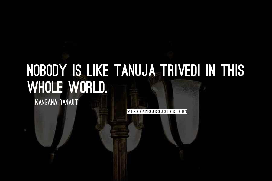 Kangana Ranaut Quotes: Nobody is like Tanuja Trivedi in this whole world.