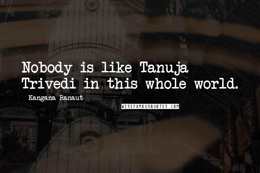 Kangana Ranaut Quotes: Nobody is like Tanuja Trivedi in this whole world.