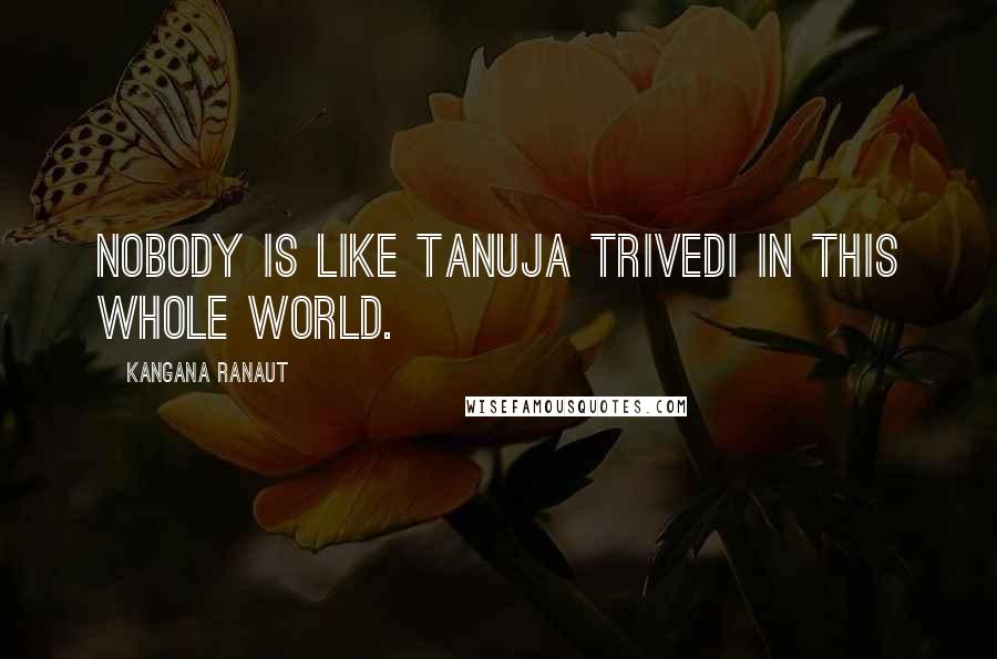 Kangana Ranaut Quotes: Nobody is like Tanuja Trivedi in this whole world.