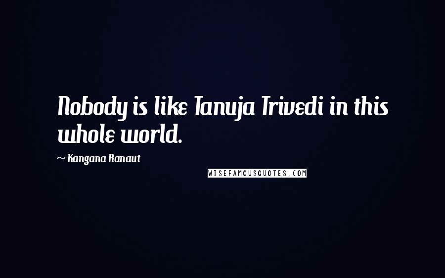 Kangana Ranaut Quotes: Nobody is like Tanuja Trivedi in this whole world.