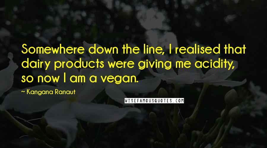 Kangana Ranaut Quotes: Somewhere down the line, I realised that dairy products were giving me acidity, so now I am a vegan.