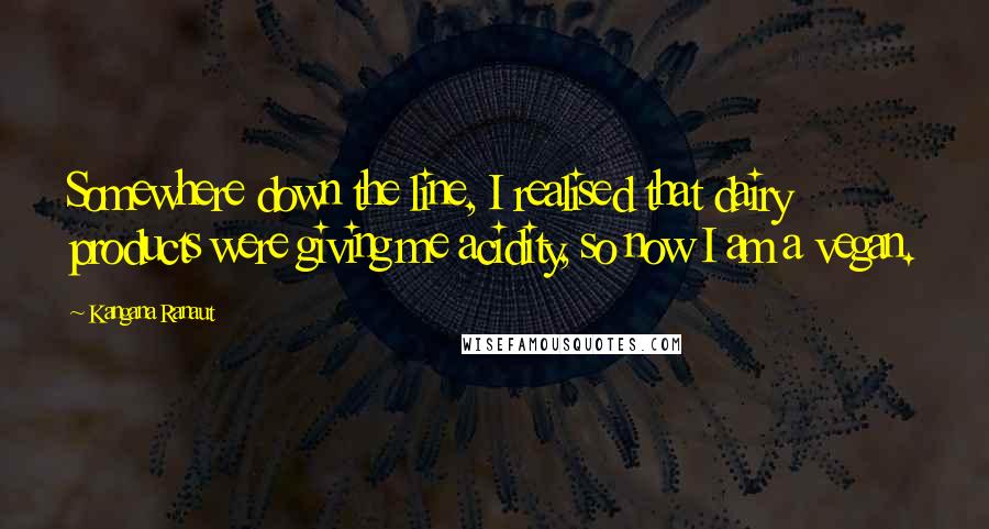 Kangana Ranaut Quotes: Somewhere down the line, I realised that dairy products were giving me acidity, so now I am a vegan.