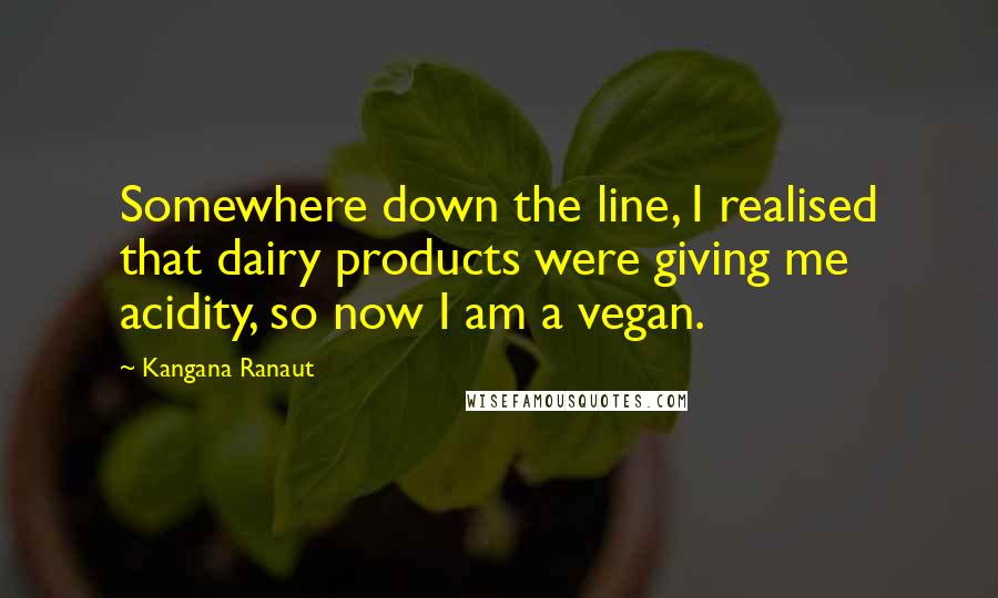 Kangana Ranaut Quotes: Somewhere down the line, I realised that dairy products were giving me acidity, so now I am a vegan.