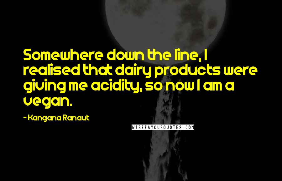 Kangana Ranaut Quotes: Somewhere down the line, I realised that dairy products were giving me acidity, so now I am a vegan.