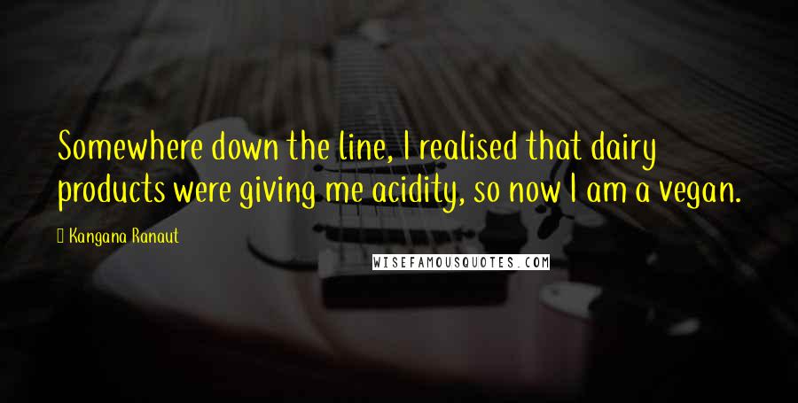 Kangana Ranaut Quotes: Somewhere down the line, I realised that dairy products were giving me acidity, so now I am a vegan.