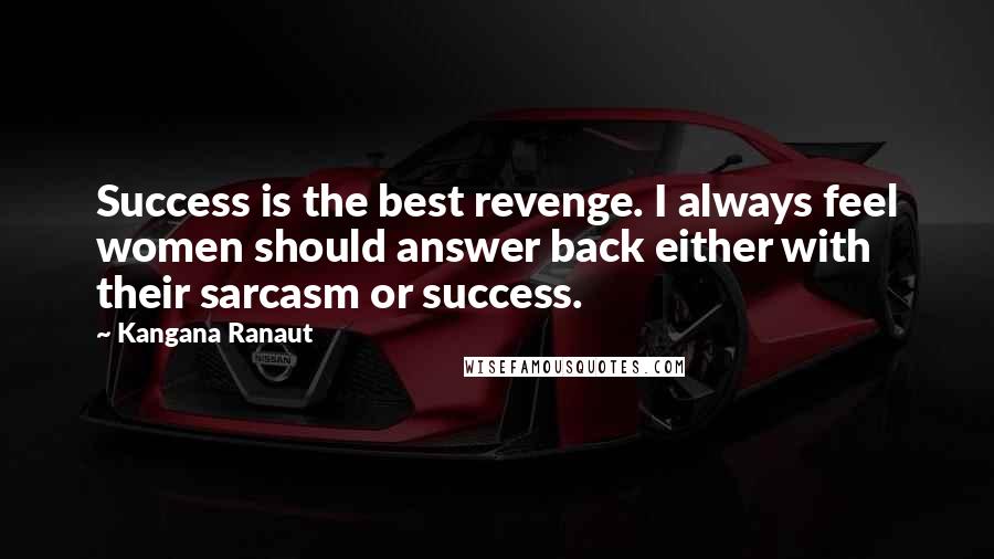 Kangana Ranaut Quotes: Success is the best revenge. I always feel women should answer back either with their sarcasm or success.