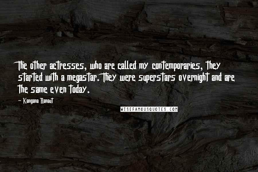 Kangana Ranaut Quotes: The other actresses, who are called my contemporaries, they started with a megastar. They were superstars overnight and are the same even today.