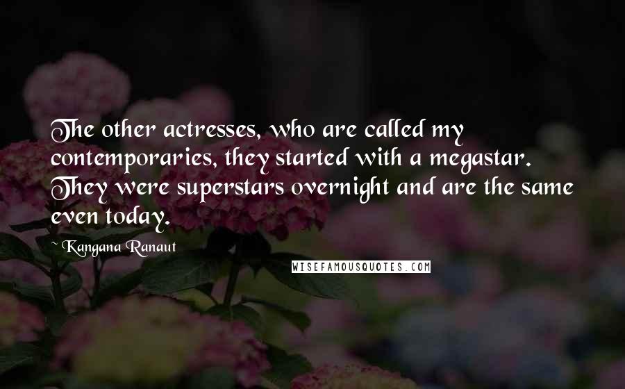 Kangana Ranaut Quotes: The other actresses, who are called my contemporaries, they started with a megastar. They were superstars overnight and are the same even today.