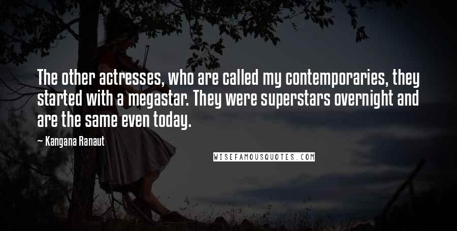Kangana Ranaut Quotes: The other actresses, who are called my contemporaries, they started with a megastar. They were superstars overnight and are the same even today.