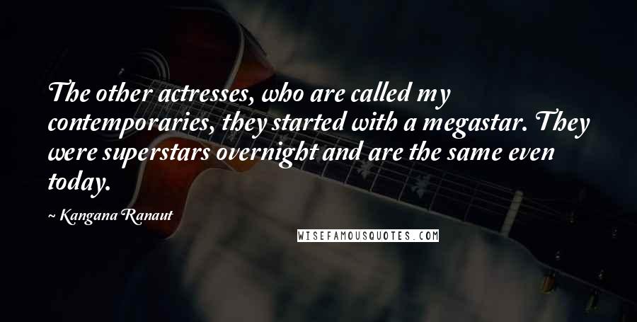 Kangana Ranaut Quotes: The other actresses, who are called my contemporaries, they started with a megastar. They were superstars overnight and are the same even today.