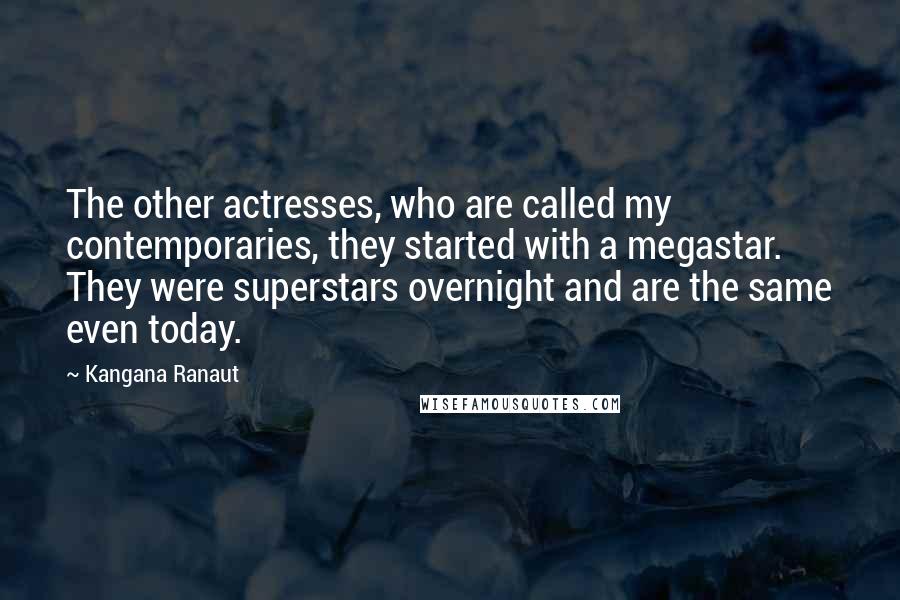 Kangana Ranaut Quotes: The other actresses, who are called my contemporaries, they started with a megastar. They were superstars overnight and are the same even today.