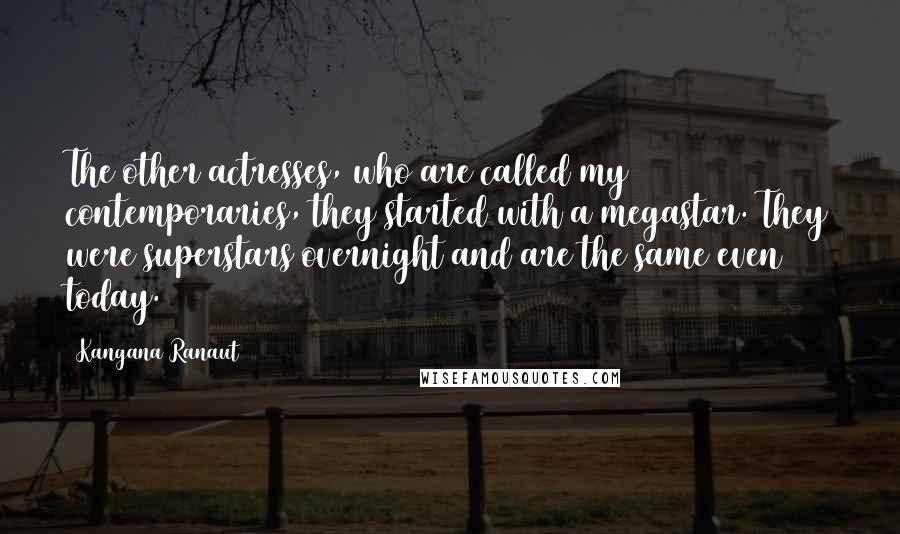 Kangana Ranaut Quotes: The other actresses, who are called my contemporaries, they started with a megastar. They were superstars overnight and are the same even today.