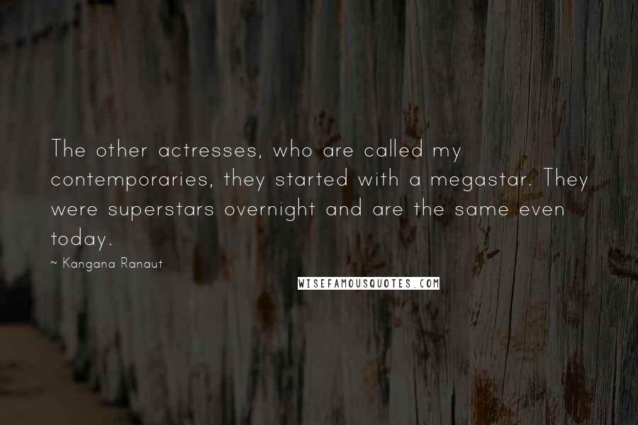 Kangana Ranaut Quotes: The other actresses, who are called my contemporaries, they started with a megastar. They were superstars overnight and are the same even today.