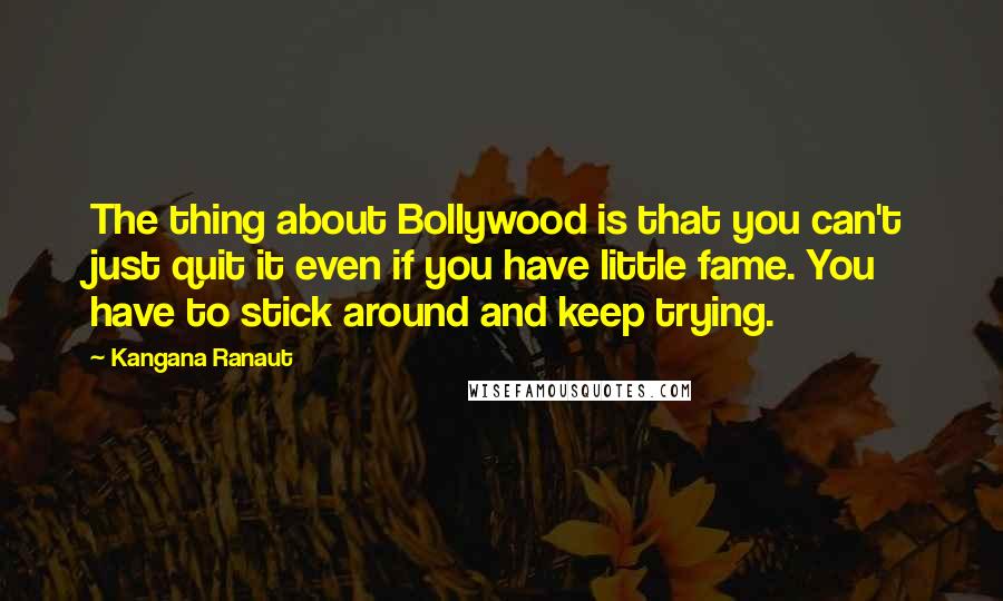 Kangana Ranaut Quotes: The thing about Bollywood is that you can't just quit it even if you have little fame. You have to stick around and keep trying.