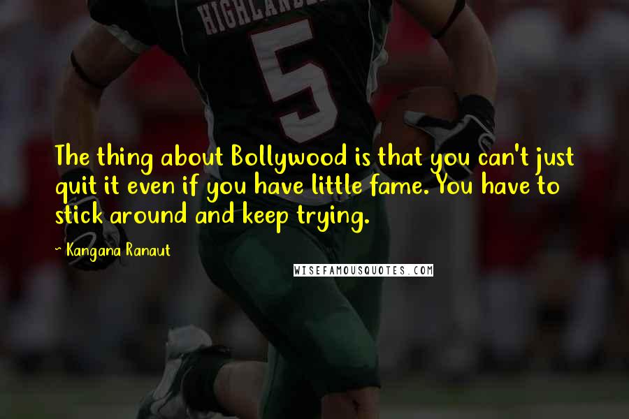 Kangana Ranaut Quotes: The thing about Bollywood is that you can't just quit it even if you have little fame. You have to stick around and keep trying.