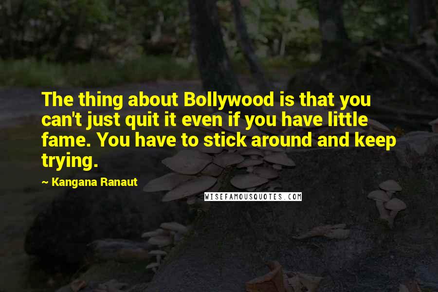 Kangana Ranaut Quotes: The thing about Bollywood is that you can't just quit it even if you have little fame. You have to stick around and keep trying.