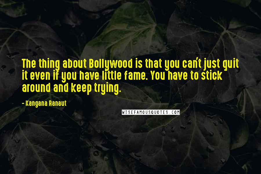 Kangana Ranaut Quotes: The thing about Bollywood is that you can't just quit it even if you have little fame. You have to stick around and keep trying.