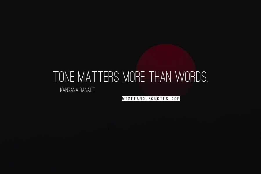 Kangana Ranaut Quotes: Tone matters more than words.