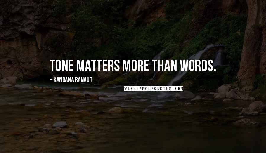 Kangana Ranaut Quotes: Tone matters more than words.