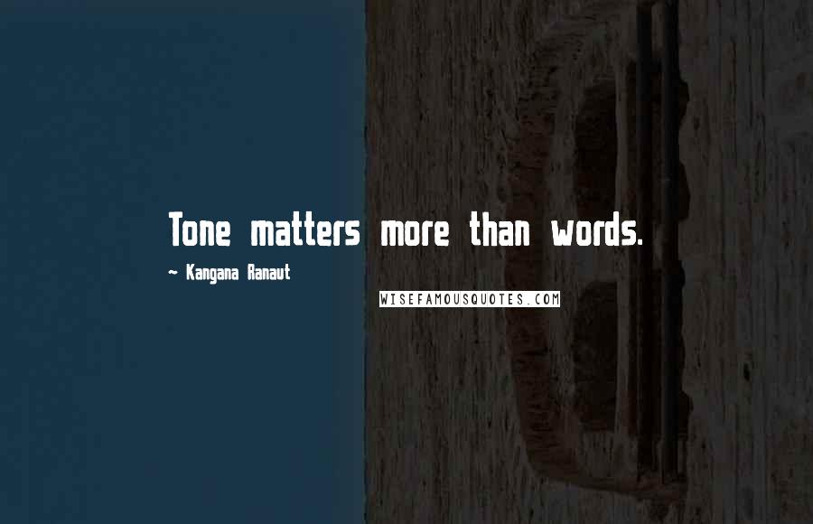 Kangana Ranaut Quotes: Tone matters more than words.