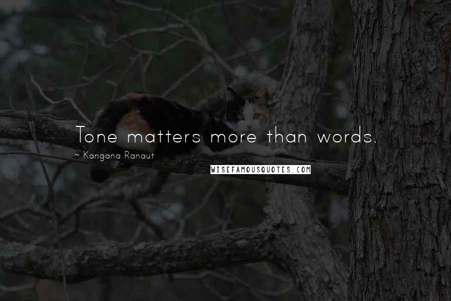 Kangana Ranaut Quotes: Tone matters more than words.