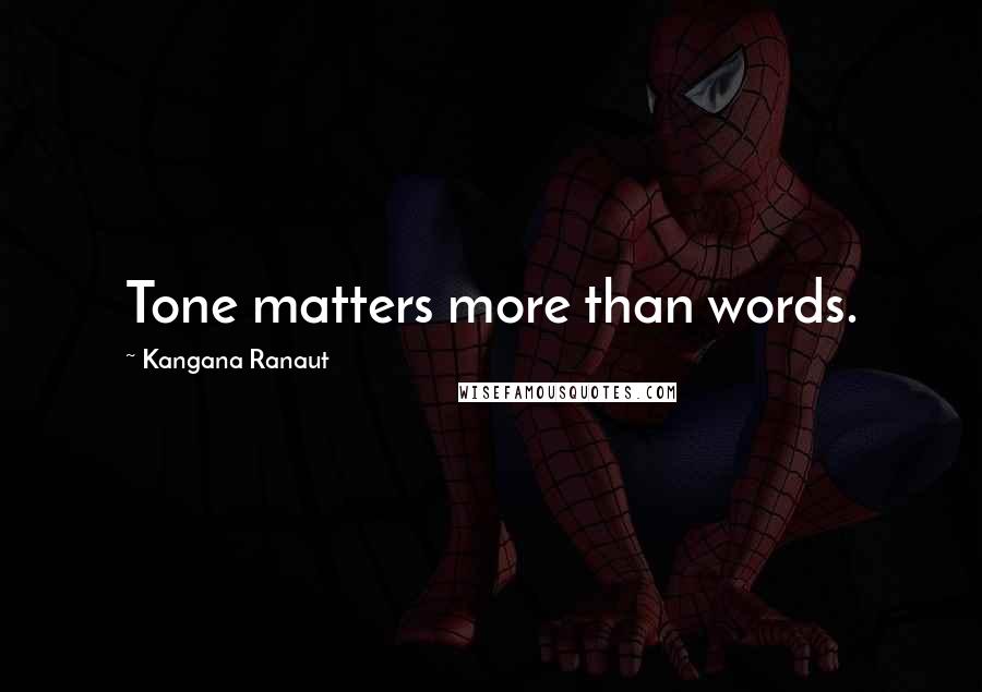 Kangana Ranaut Quotes: Tone matters more than words.