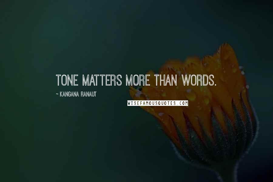 Kangana Ranaut Quotes: Tone matters more than words.