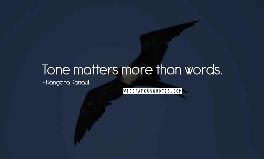 Kangana Ranaut Quotes: Tone matters more than words.