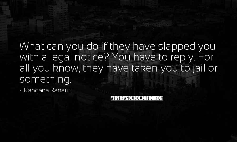 Kangana Ranaut Quotes: What can you do if they have slapped you with a legal notice? You have to reply. For all you know, they have taken you to jail or something.