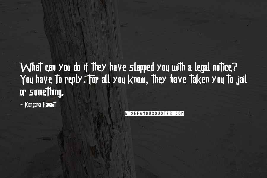 Kangana Ranaut Quotes: What can you do if they have slapped you with a legal notice? You have to reply. For all you know, they have taken you to jail or something.