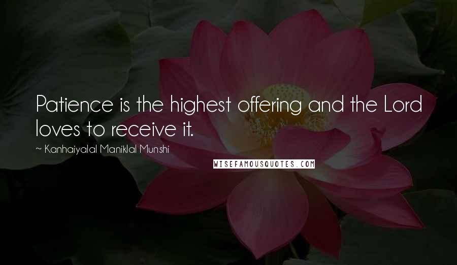 Kanhaiyalal Maniklal Munshi Quotes: Patience is the highest offering and the Lord loves to receive it.