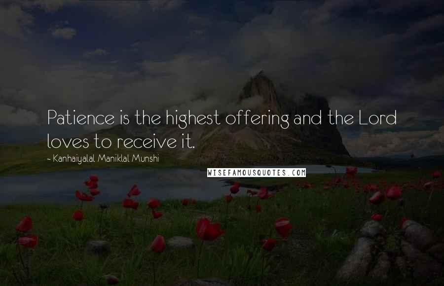 Kanhaiyalal Maniklal Munshi Quotes: Patience is the highest offering and the Lord loves to receive it.