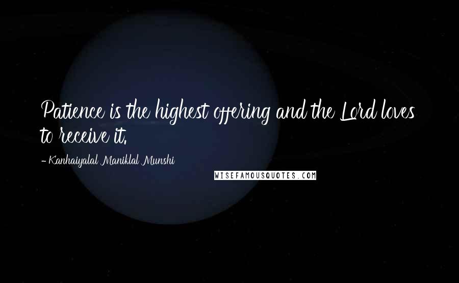 Kanhaiyalal Maniklal Munshi Quotes: Patience is the highest offering and the Lord loves to receive it.