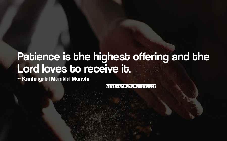 Kanhaiyalal Maniklal Munshi Quotes: Patience is the highest offering and the Lord loves to receive it.