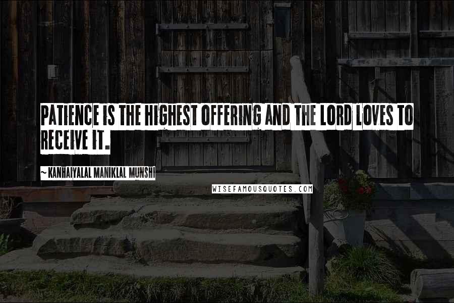 Kanhaiyalal Maniklal Munshi Quotes: Patience is the highest offering and the Lord loves to receive it.