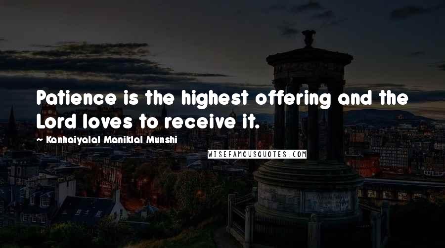 Kanhaiyalal Maniklal Munshi Quotes: Patience is the highest offering and the Lord loves to receive it.