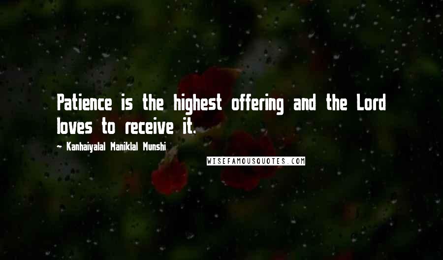 Kanhaiyalal Maniklal Munshi Quotes: Patience is the highest offering and the Lord loves to receive it.