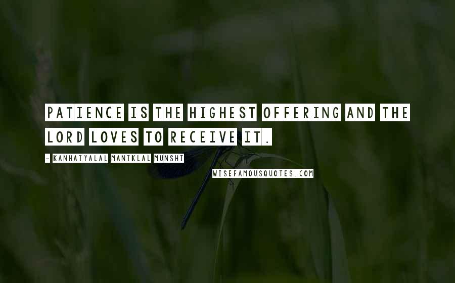 Kanhaiyalal Maniklal Munshi Quotes: Patience is the highest offering and the Lord loves to receive it.