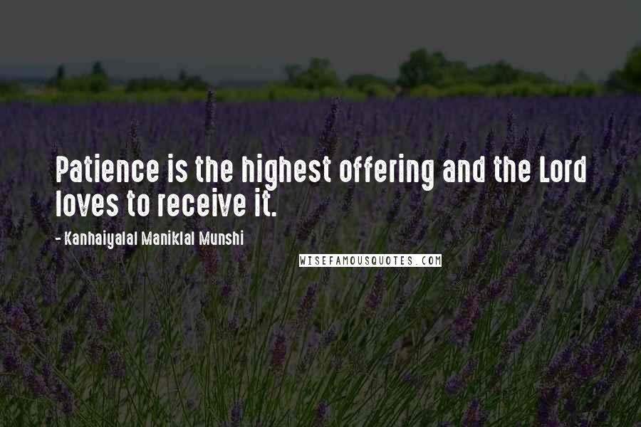 Kanhaiyalal Maniklal Munshi Quotes: Patience is the highest offering and the Lord loves to receive it.