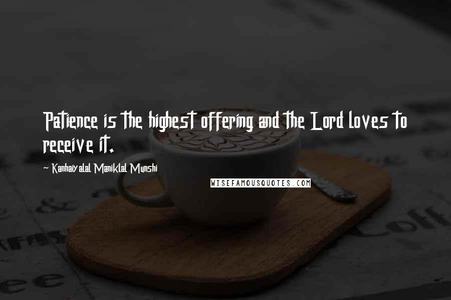 Kanhaiyalal Maniklal Munshi Quotes: Patience is the highest offering and the Lord loves to receive it.