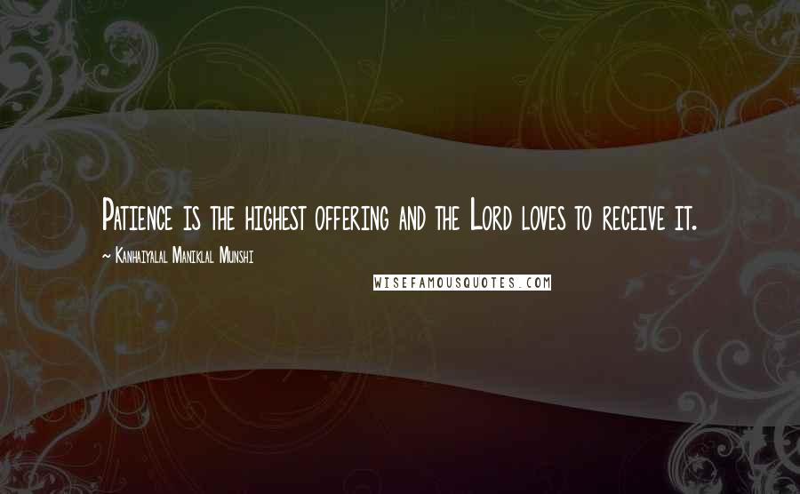 Kanhaiyalal Maniklal Munshi Quotes: Patience is the highest offering and the Lord loves to receive it.