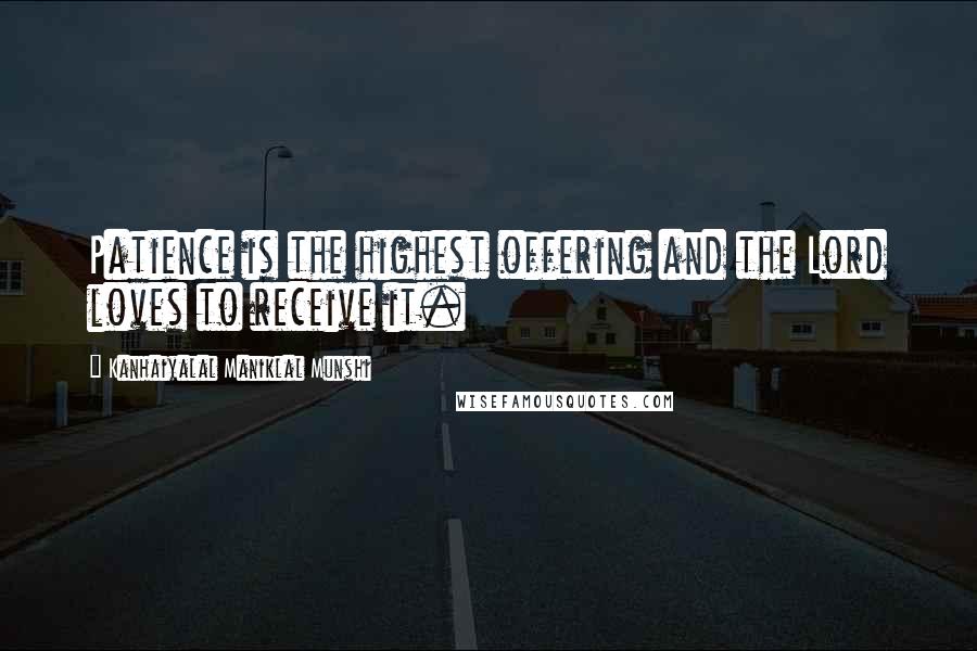 Kanhaiyalal Maniklal Munshi Quotes: Patience is the highest offering and the Lord loves to receive it.