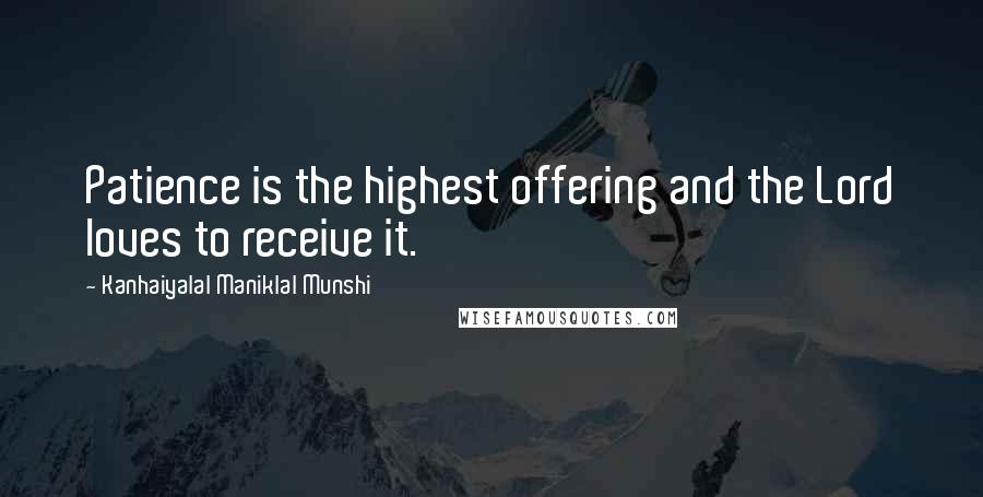 Kanhaiyalal Maniklal Munshi Quotes: Patience is the highest offering and the Lord loves to receive it.