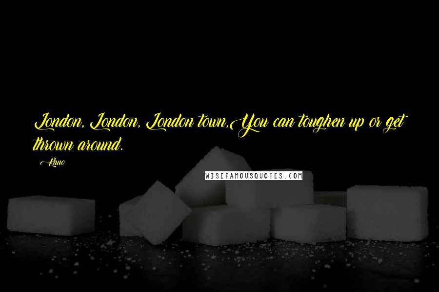 Kano Quotes: London, London, London town,You can toughen up or get thrown around.